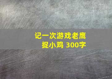 记一次游戏老鹰捉小鸡 300字